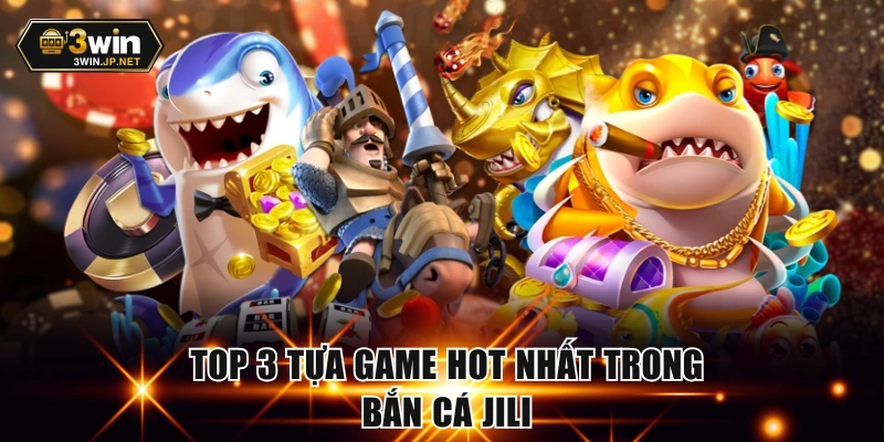 3 tựa game đỉnh cao trong bắn cá Jili