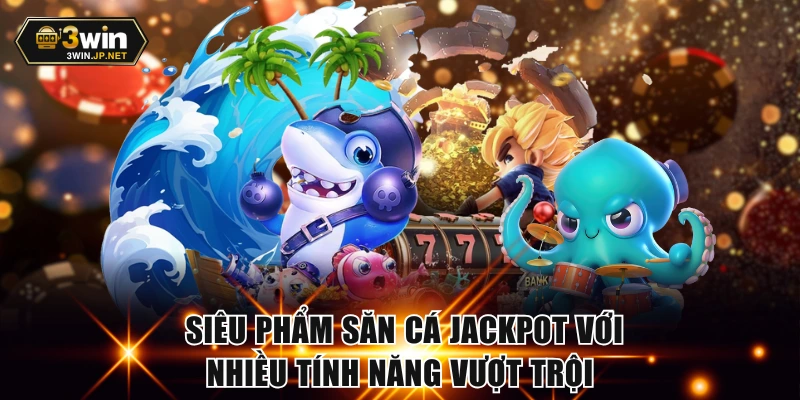 Săn cá Jackpot với mức trả thưởng ấn tượng
