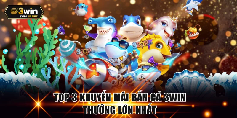 Top 3 khuyến mãi bắn cá 3WIN thưởng lớn nhất
